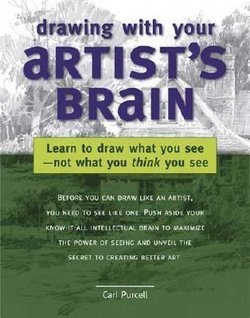Drawing with Your Artist's Brain: Learn to Draw What You See, Not What You Think You See Carl L. Purcell